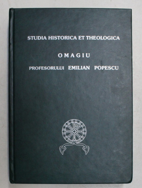 STUDIA HISTORICA ET THEOLOGICA , OMAGIU PROFESORULUI EMILIAN POPESCU , 2003 , * EDITIE CARTONATA