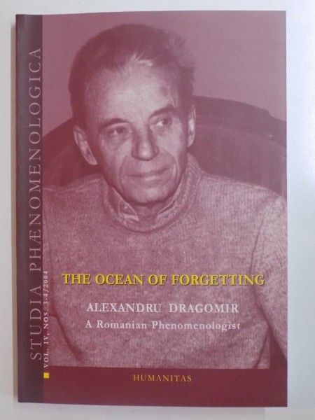 STUDIA PHAENOMENOLOGICA . ROMANIAN JOURNAL FOR PHENOMENOLOGY . VOL IV . NO 3 - 4 2004 .THE OCEAN OF FORGETTING ALEXANDRU DRAGOMIR A ROMANIAN PHENOMENOLOGIST , 2004