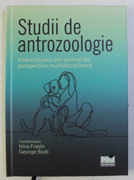 STUDII DE ANTROZOOLOGIE , INTERACTIUNEA OM - ANIMAL DIN PERSPECTIVA MULTIDISCIPLINARA , volum coordonat de IRINA FRASIN si GEORGE BODI , 2019