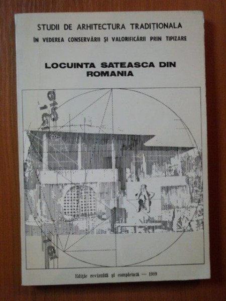 STUDII DE ARHITECTURA TRADITIONALA IN VEDEREA CONSERVARII SI VALORIFICARII PRIN TIPIZARE  , LOCUINTA SATEASCA DIN ROMANIA Editie revizuita si completata , 1989