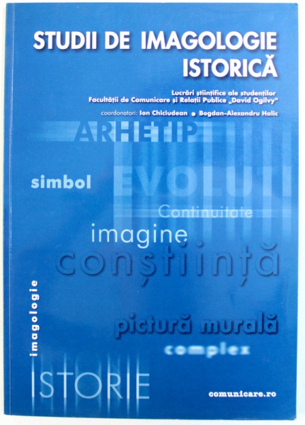 STUDII DE IMAGOLOGIE ISTORICA  - LUCRARI STIINTIFICE ALE STUDENTILOR FACULTATII DE COMUNICARE SI RELATII PUBLICE " DAVID OGILVY " , coordonatori : ION CHICIUDEAN si BOGDAN - ALEXANDRU HALIC , 2002