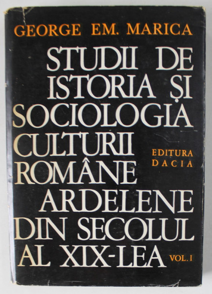 STUDII DE ISTORIA SI SOCIOLOGIA CULTURII ROMANE ARDELENE DIN SECOLUL AL XIX - LEA de GEORGE EM. MARICA , VOLUMUL I , 1977