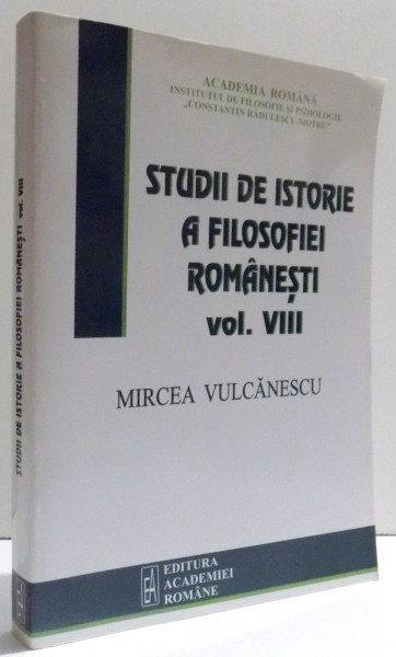 STUDII DE ISTORIE A FILOSOFIEI ROMANESTI VOL. VIII  -  MIRCEA VULCANESCU , coordonator  VIOREL CERNICA , 2012