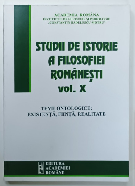 STUDII DE ISTORIE A FILOSOFIEI ROMANESTI , VOLUMUL X : TEME ONTOLOGICE , EXISTENTA , FIINTA , REALITATE , coordonatori VIOREL CERNICA ...MIHAI POPA , 2014