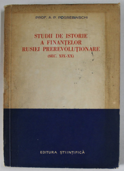 STUDII DE ISTORIE A FINANTELOR RUSIEI PREREVOLUTIONARE ( SEC. XIX - XX ) de PROF . A.P. POGREBINSCHI , 1956
