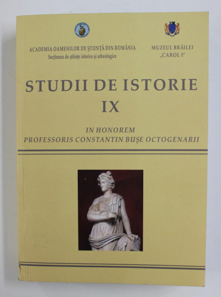 STUDII DE ISTORIE ( IN HONOREM PROFESSORIS CONSTANTIN BUSE OCTOGENARII ) , VOLUMUL IX , volum coordonat de CONSTANTIN BUSE si IONEL CANDEA , 2019