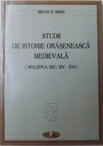 STUDII DE ISTORIE ORASENEASCA MEDIEVALA (MOLDOVA, SEC. XIV-XVI) de MIRCEA D. MATEI, 2004