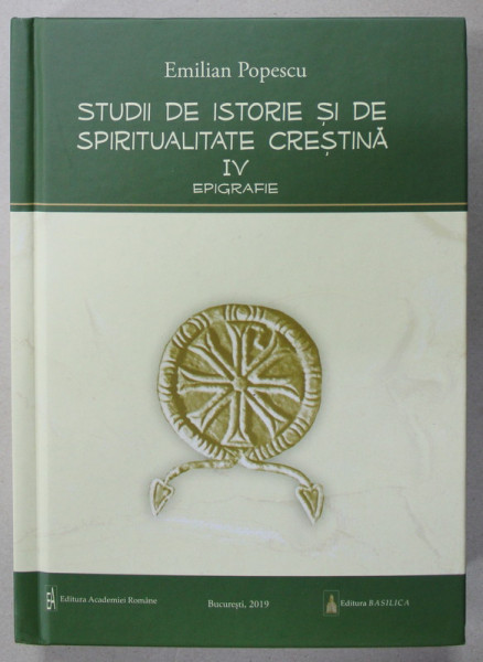 STUDII DE ISTORIE SI DE SPIRITUALITATE CRESTINA de EMILIAN POPESCU , VOLUMUL IV : EPIGRAFIE , 2019