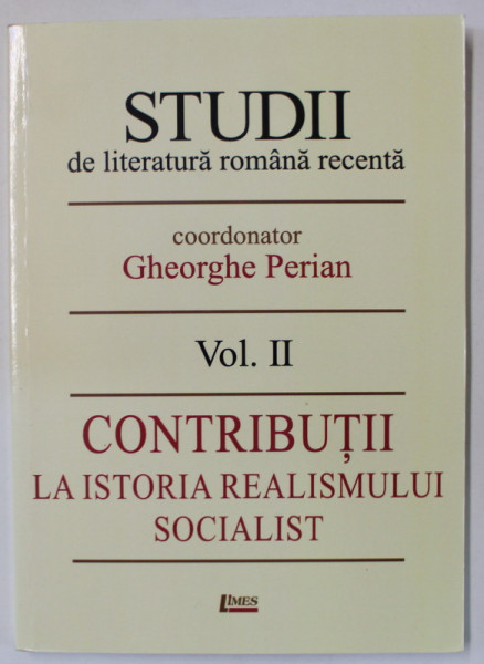 STUDII DE LITERATURA ROMANA RECENTA , coordonator GHEORGHE PERIAN  , VOLUMUL II : CONTRIBUTII LA ISTORIA  REALISMULUI SOCIALIST , 2017