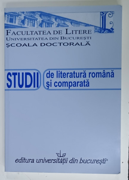 STUDII DE LITERATURA ROMANA SI COMPARATA , CONTRIBUTII LITERARE , COLOCVIUL SCOLII DOCTORALE , 2009