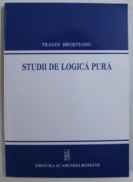 STUDII DE LOGICA PURA de TRAIAN BROSTEANU , 2010