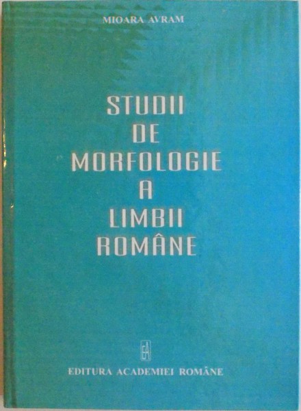 STUDII DE MORFOLOGIE A LIMBII ROMANE de MIOARA AVRAM, 2005