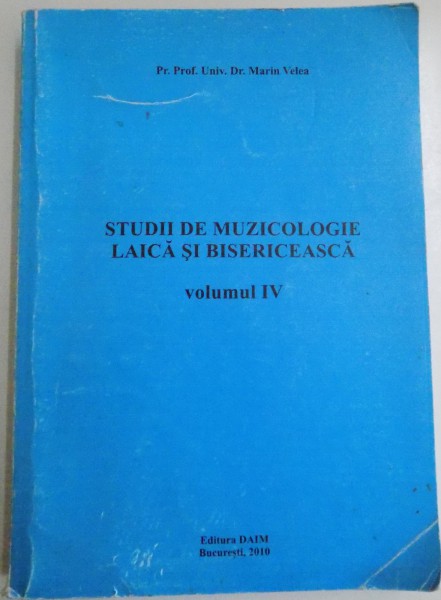 STUDII DE MUZICOLOGIE LAICA SI BISERICEASCA de MARIN VELEA , VOL IV , 2010