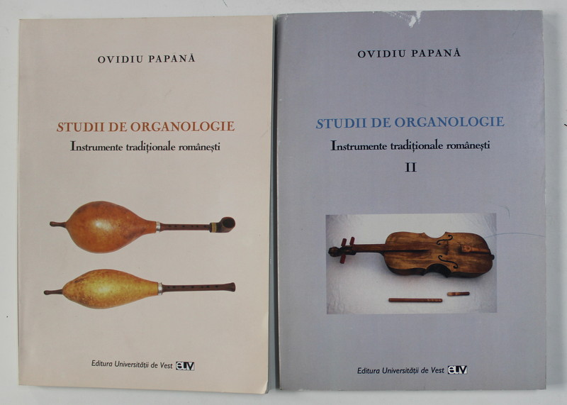 STUDII DE ORGANOLOGIE - INSTRUMENTE TRADITIONALE ROMANESTI de OVIDIU PAPANA , VOLUMELE I - II , 2006 - 2010