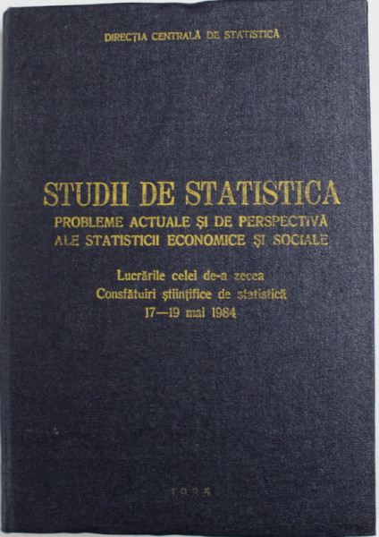 STUDII DE STATISTICA , PROBLEME ACTUALE SI DE PERSPECTIVA ALE STATISTICII ECONOMICE SI SOCIALE , 1985 , COPERTA CARTONATA