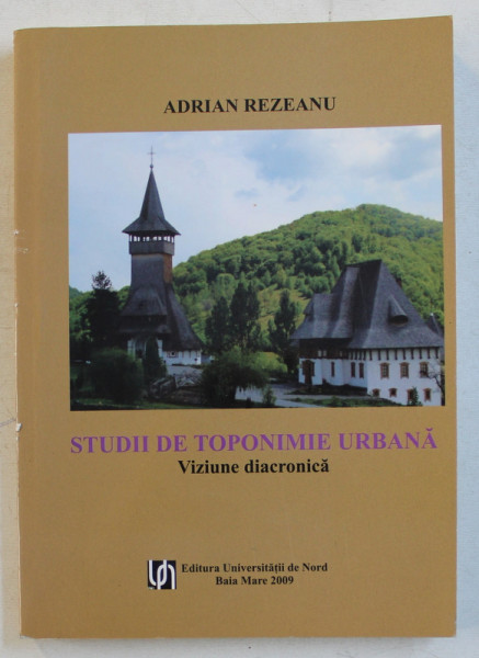 STUDII  DE TOPONIMIE URBANA  - VIZIUNE DIACRONICA de ADRIAN REZEANU , 2009