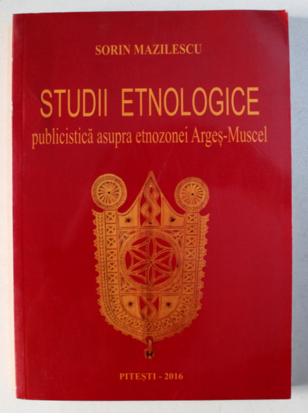 STUDII ETNOLOGICE - PUBLICISTICA ASUPRA ETNOZONEI ARGES - MUSCEL de SORIN MAZILESCU , 2016
