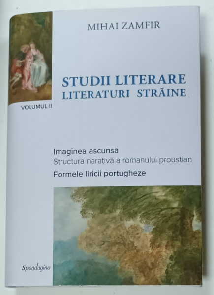STUDII LITERARE , VOLUMUL II : LITERATURI STRAINE , IMAGINEA ASCUNSA A ROMANULUI  PROUSTIAN , FORMELE LIRICII PORTUGHEZE de MIHAI ZAMFIR , 2024