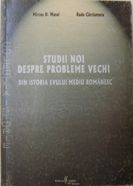STUDII NOI DESPRE PROBLEME VECHI - DIN ISTORIA EVULUI MEDIU ROMANESC de MIRCEA D. MATEI si RADU CARCIUMARU, 2004
