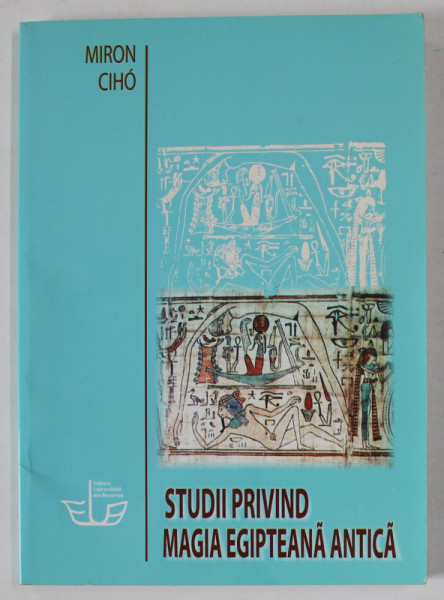 STUDII PRIVIND MAGIA EGIPTEANA ANTICA de MIRON CIHO , 2007, COPERTA BROSATA