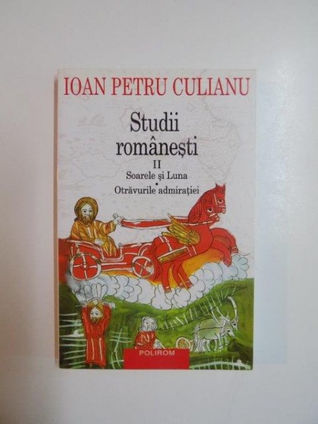 STUDII ROMANESTI , VOL. II , SOARELE SI LUNA , OTRAVURILE ADMIRATIEI de IOAN PETRU CULIANU , 2009