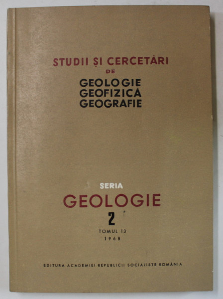 STUDII SI CERCETARI DE GEOLOGIE , GEOFIZICA , GEOGRAFIE , SERIA GEOLOGIE NR. 2 , TOMUL 13 , APARUTA 1968