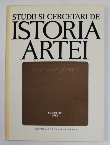 STUDII SI CERCETARI DE ISTORIA ARTEI - SERIA  ARTA PLASTICA , TOMUL 40 , 1993
