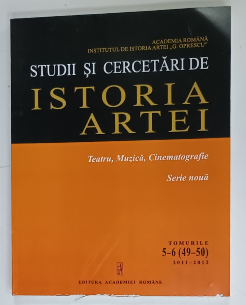 STUDII SI CERCETARI DE ISTORIA  ARTEI , TEATRU , MUZICA , CINEMATOGRAFIE , SERIE NOUA , TOMURILE 5 -6 ( 49 -50  ) , APARUTA  2011 -2012