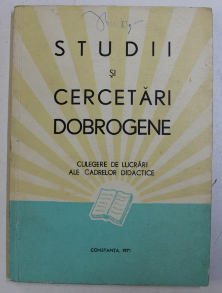 STUDII SI CERCETARI DOBROGENE  - CULEGERE DE LUCRARI ALE CADRELOR DIDACTICE , 1971