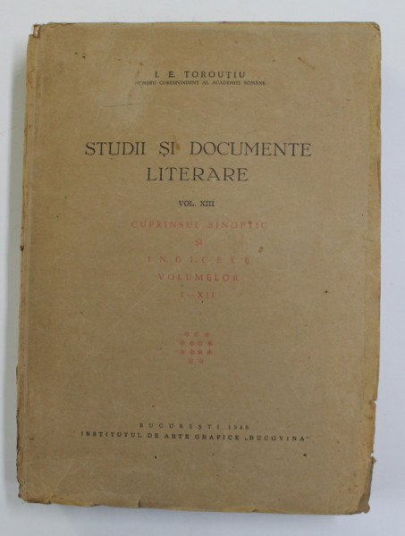 STUDII SI DOCUMENTE LITERARE , VOLUMUL XIII , de I.E. TOROUTIU , 1946