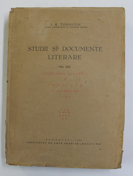 STUDII SI DOCUMENTE LITERARE , VOLUMUL XIII , de I.E. TOROUTIU , 1946