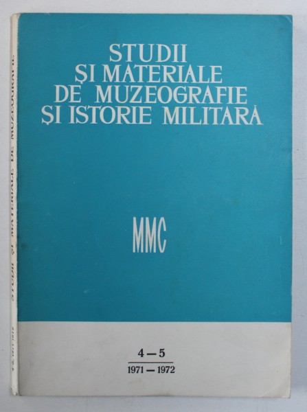STUDII SI MATERIALE DE MUZEOGRAFIE SI ISTORIE MILITARA , MMC , NR. 4-5 , 1971 - 1972