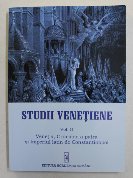 STUDII VENETIENE , VENETIA , CRUCIADA A PATRA SI IMPERIUL LATIN DE CONSTANTIONOPOL , VOLUMUL II de SERBAN MARIN , 2014