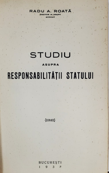 STUDIU ASUPRA RESPONSABILITATII STATULUI de RADU A. ROATA - BUCURESTI, 1938 *DEDICATIE
