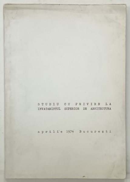 STUDIU CU PRIVIRE LA INVATAMANTUL SUPERIOR DE ARHITECTURA , APRILIE , 1974 , BUCURESTI