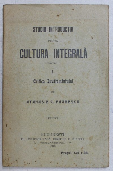 STUDIU INTRODUCTIV PENTRU CULTURA INTEGRALA , PARTEA I - CRITICA INVATAMANTULUI de ATANASIE C . PAUNESCU , 1913