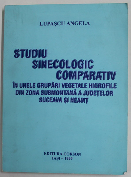 STUDIU SINECOLOGIC COMPARATIV IN UNELE GRUPARI VEGETALE HIGROFILE ...ZONA SUBMONTANA  ...SUCEAVA SI NEAMT de LUPASCU ANGELA  , 1999 , DEDICATIE *