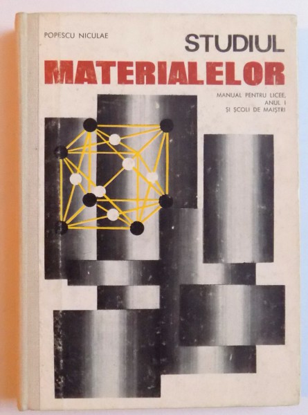 STUDIUL MATERIALELOR - MANUAL PENTRU LICEE ANUL I SI SCOLI DE MAISTRI  de POPESCU NICULAE , 1975