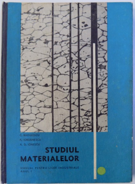 STUDIUL MATERIALELOR, MANUAL PENTRU LICEE INDUSTRIALE, ANUL I de C. RADULESCU ... A. D. IONESCU , 1969