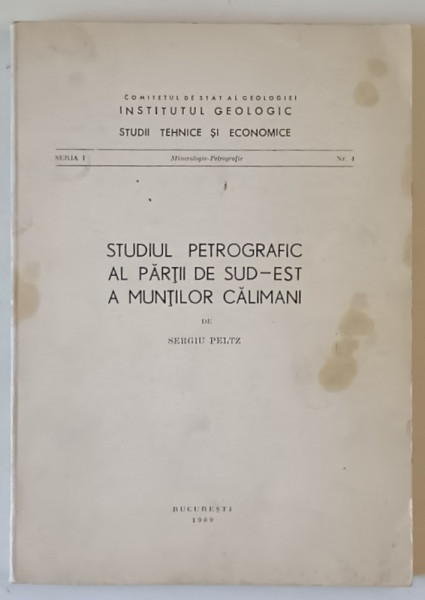 STUDIUL PETROGRAFIC AL PARTII DE SUD - EST A MUNTILOR CALIMANI de SERGIU PELTZ , 1969 , DEDICATIE *
