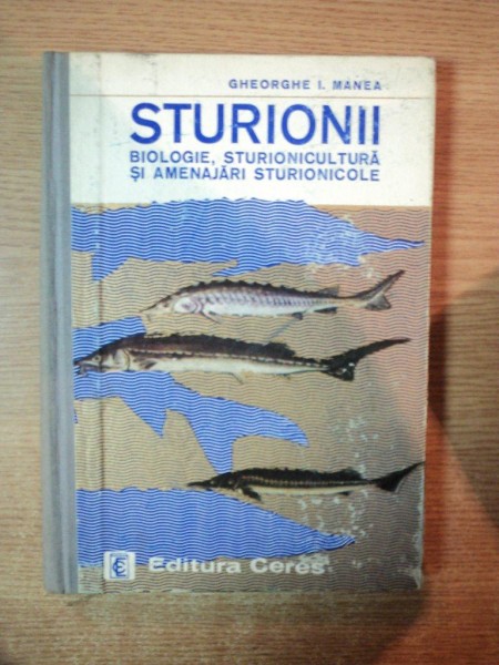 STURIONII , BIOLOGIE , STURIONICULTURA SI AMENAJARI STURIONICOLE de GHEORGHE I. MANEA