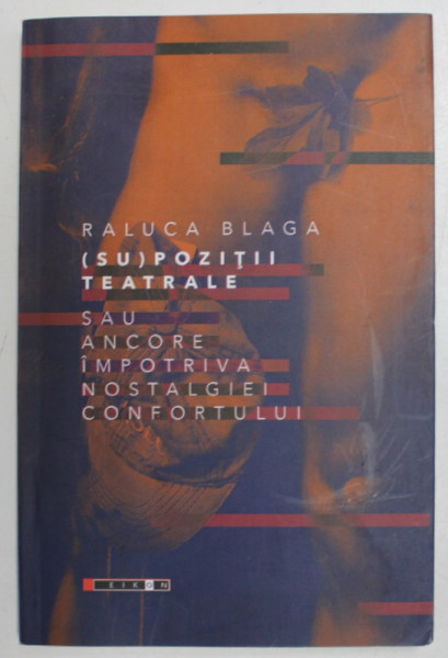( SU) POZITII TEATRALE SAU ANCORE IMPOTRIVA NOSTALGIEI CONFORTULUI de RALUCA BLAGA , 2018