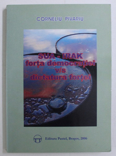 SUA - IRAK , FORTA DEMOCRATIEI VS DICTATURA FORTEI de CORNELIU PIVARIU , 2006