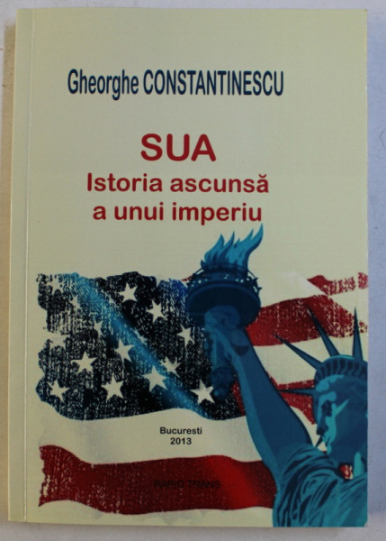 SUA , ISTORIA ASCUNSA A UNUI IMPERIU de GHEORGHE CONSTANTINESCU , 2013