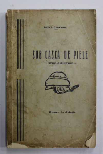 SUB CASCA DE PIELE - SPRE AMINTIRE  de RENE CHAMBE , ROMAN DE AVIATIE , 1928 , COPERTA CU PETE SI URME DE UZURA , INTERIOR IN STARE FOARTE BUNA