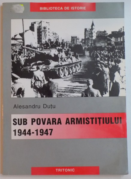 SUB POVARA ARMISTITIULUI ARMATA ROMANA IN PERIOADA 1944-1947 de ALESANDRU DUTU , 2003