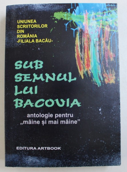 SUB SEMNUL LUI BACOVIA - ANTOLOGIE PENTRU MAINE SI MAI MAINE, editie ingrijita de CALISTRAT COSTIN , 2015