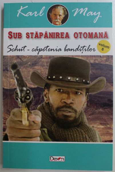 SUB STAPANIREA OTOMANA  - SCHUT - CAPETENIA BANDITILOR de KARL MAY , VOLUMUL VI , 2019 * PREZINTA HALOURI DE APA