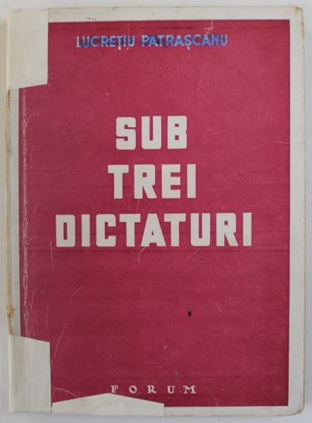 SUB TREI DICTATURI de LUCRETIU PATRASCANU , 1944 *COTOR REFACUT