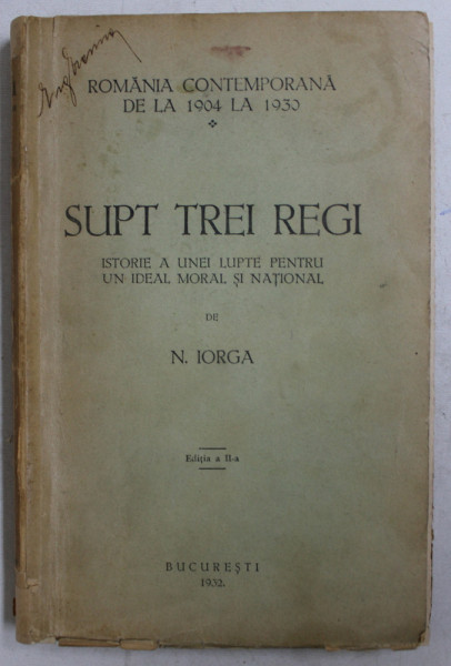 SUB TREI REGI. ISTORIE A UNEI LUPTE PENTRU UN IDEAL MORAL SI NATIONAL de N. IORGA,  1932